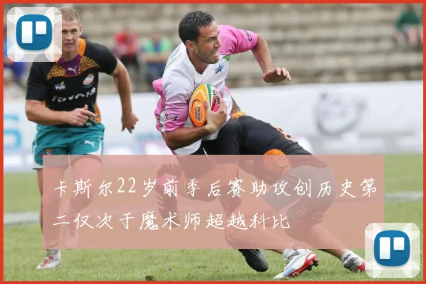 卡斯尔22岁前季后赛助攻创历史第二仅次于魔术师超越科比