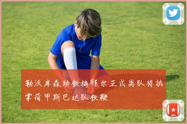 勒沃库森助教梅耶尔正式离队将执掌荷甲斯巴达队教鞭