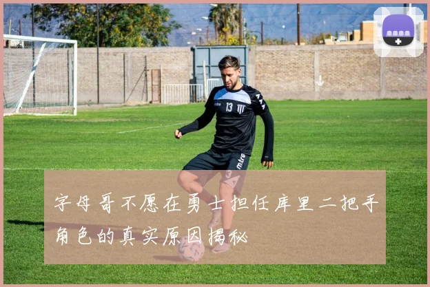 字母哥不愿在勇士担任库里二把手角色的真实原因揭秘
