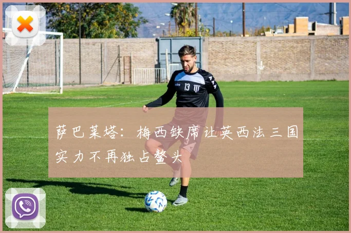 萨巴莱塔：梅西缺席让英西法三国实力不再独占鳌头