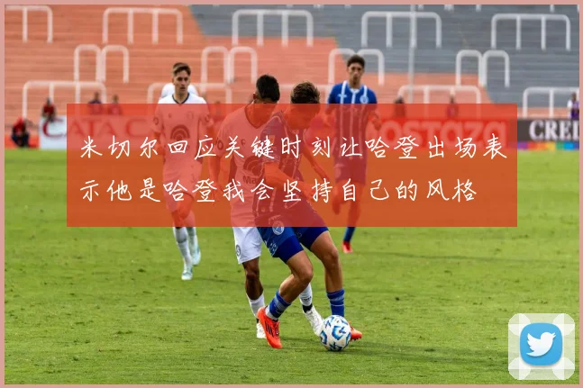米切尔回应关键时刻让哈登出场表示他是哈登我会坚持自己的风格