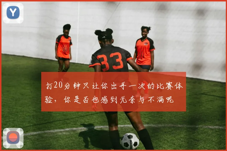 打20分钟只让你出手一次的比赛体验，你是否也感到无奈与不满呢